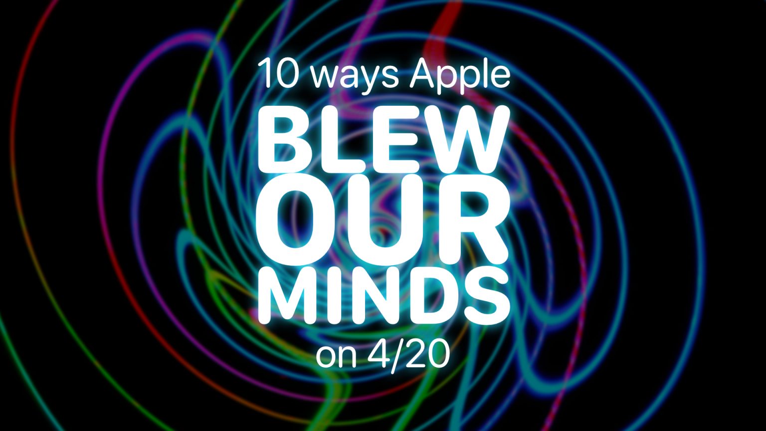 Apple Spring Loaded event: 10 ways Apple blew our minds on 4/20.